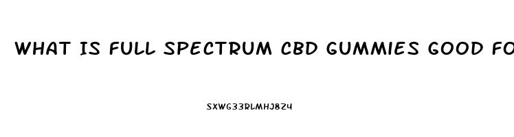 What Is Full Spectrum Cbd Gummies Good For