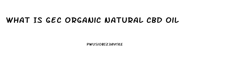 What Is Gec Organic Natural Cbd Oil