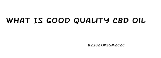 What Is Good Quality Cbd Oil