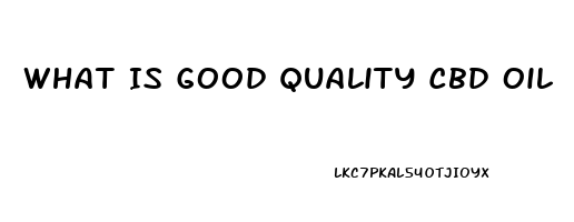 What Is Good Quality Cbd Oil