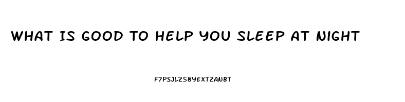 What Is Good To Help You Sleep At Night