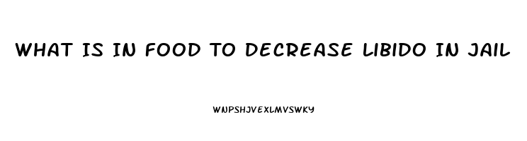 What Is In Food To Decrease Libido In Jail