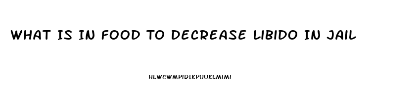 What Is In Food To Decrease Libido In Jail