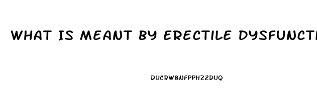 What Is Meant By Erectile Dysfunction