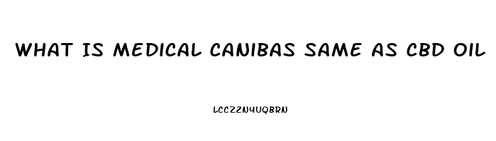 What Is Medical Canibas Same As Cbd Oil