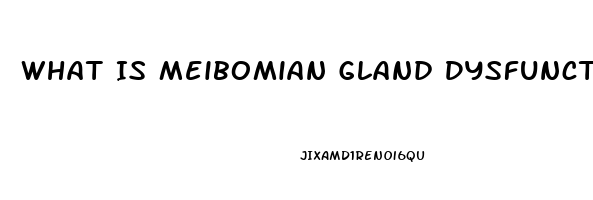What Is Meibomian Gland Dysfunction