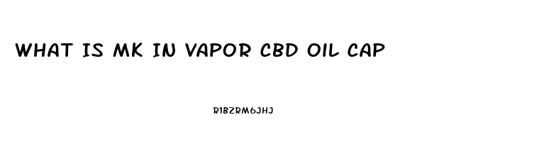 What Is Mk In Vapor Cbd Oil Cap