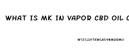 What Is Mk In Vapor Cbd Oil Cap