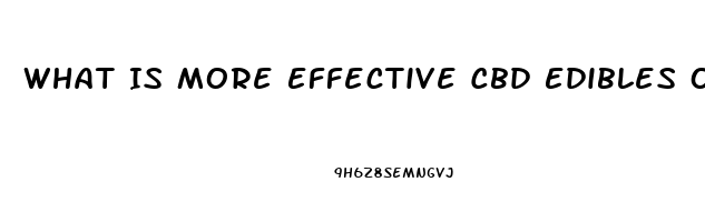 What Is More Effective Cbd Edibles Or Oil