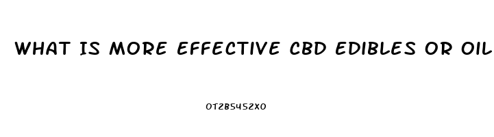 What Is More Effective Cbd Edibles Or Oil