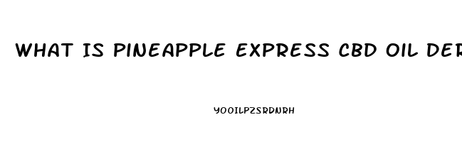 What Is Pineapple Express Cbd Oil Derived