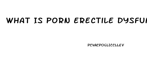 What Is Porn Erectile Dysfunction