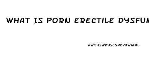 What Is Porn Erectile Dysfunction
