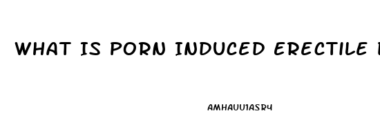 What Is Porn Induced Erectile Dysfunction