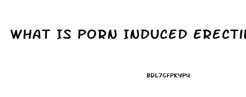 What Is Porn Induced Erectile Dysfunction