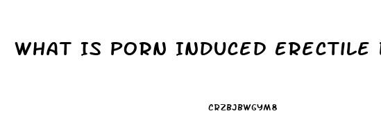 What Is Porn Induced Erectile Dysfunction