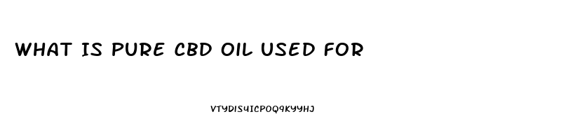 What Is Pure Cbd Oil Used For