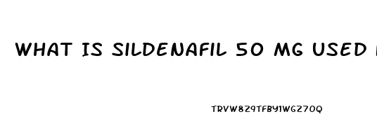 What Is Sildenafil 50 Mg Used For