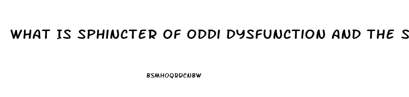 What Is Sphincter Of Oddi Dysfunction And The Symptoms