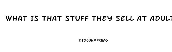 What Is That Stuff They Sell At Adult Stores To Make You Hard Erection Pills