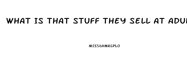 What Is That Stuff They Sell At Adult Stores To Make You Hard Erection Pills