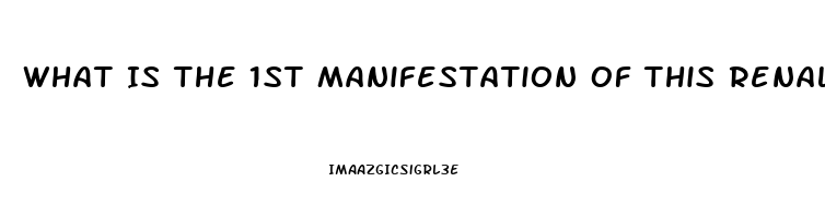 What Is The 1st Manifestation Of This Renal Dysfunction