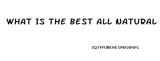 What Is The Best All Natural Male Enhancement Pill For Ed