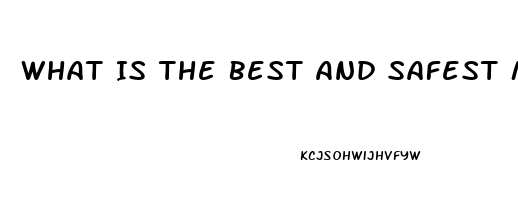 What Is The Best And Safest Male Enhancement Pill