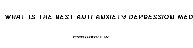 What Is The Best Anti Anxiety Depression Medication