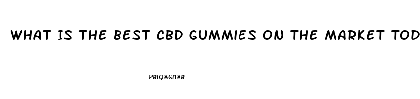 What Is The Best Cbd Gummies On The Market Today