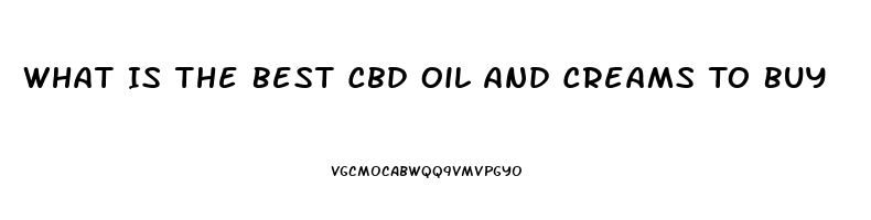 What Is The Best Cbd Oil And Creams To Buy