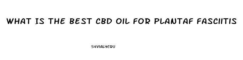 What Is The Best Cbd Oil For Plantaf Fasciitis