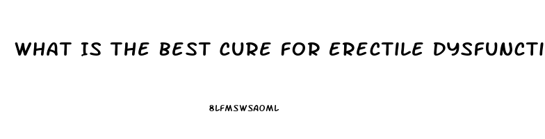 What Is The Best Cure For Erectile Dysfunction