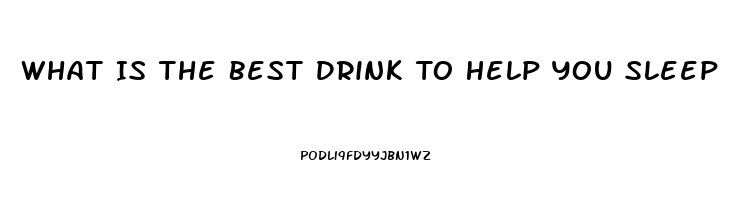 What Is The Best Drink To Help You Sleep