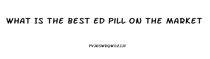 What Is The Best Ed Pill On The Market