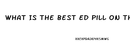 What Is The Best Ed Pill On The Market