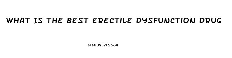 What Is The Best Erectile Dysfunction Drug