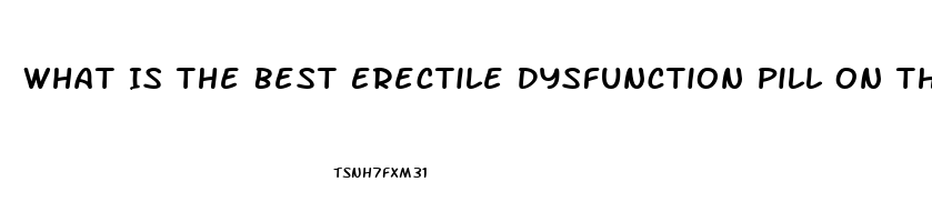 What Is The Best Erectile Dysfunction Pill On The Market