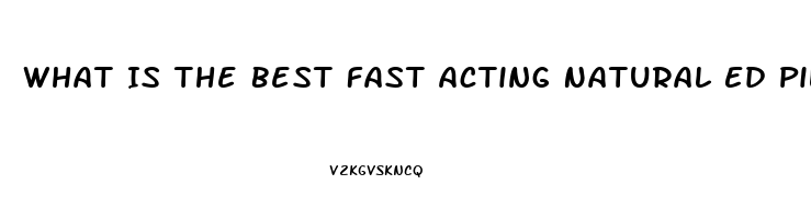 What Is The Best Fast Acting Natural Ed Pill