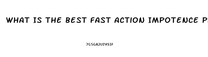 What Is The Best Fast Action Impotence Pill