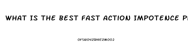 What Is The Best Fast Action Impotence Pill That Works 