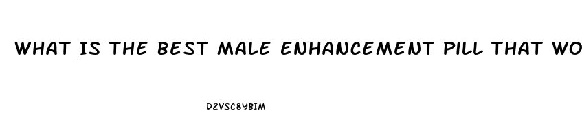 What Is The Best Male Enhancement Pill That Works