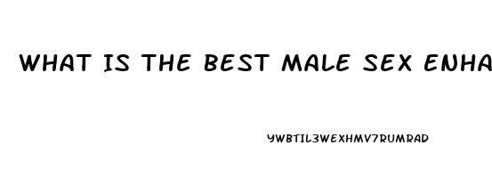 What Is The Best Male Sex Enhancement Pill