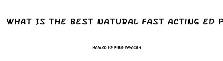 What Is The Best Natural Fast Acting Ed Pill