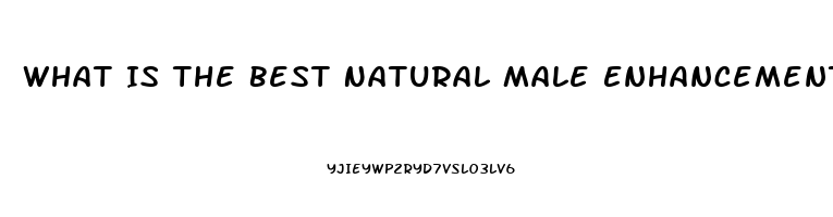 What Is The Best Natural Male Enhancement Pill