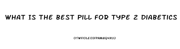 What Is The Best Pill For Type 2 Diabetics Ed