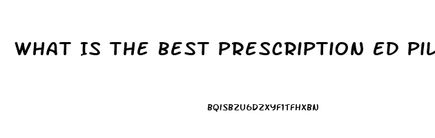 What Is The Best Prescription Ed Pill 2023