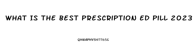 What Is The Best Prescription Ed Pill 2023