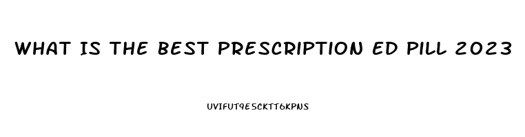 What Is The Best Prescription Ed Pill 2023