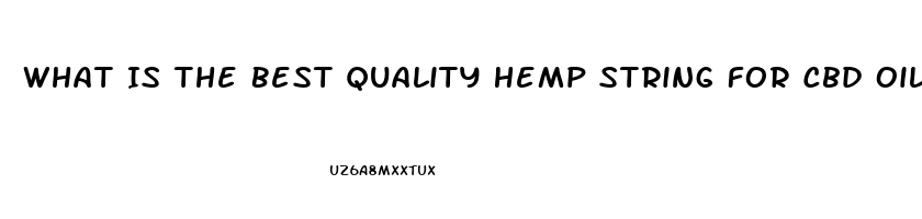 What Is The Best Quality Hemp String For Cbd Oil